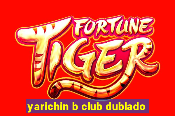 yarichin b club dublado